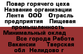 Повар горячего цеха › Название организации ­ Лента, ООО › Отрасль предприятия ­ Пищевая промышленность › Минимальный оклад ­ 30 000 - Все города Работа » Вакансии   . Тверская обл.,Нелидово г.